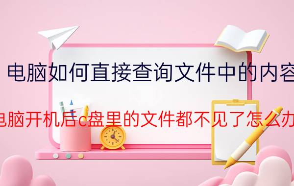 电脑如何直接查询文件中的内容 电脑开机后c盘里的文件都不见了怎么办？